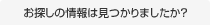 お探しの情報は見つかりましたか？